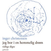 Jeg bor i en hemmelig drøm: Tidlige digte - Inger Christensen