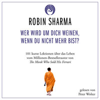 Wer wird um dich weinen, wenn du nicht mehr bist?: 101 kurze Lektionen über das Leben vom Millionen-Bestseller-Autor von The Monk who sold his Ferrari - Robin Sharma
