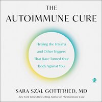 The Autoimmune Cure: Healing the Trauma and Other Triggers That Have Turned Your Body Against You - Sara Szal Gottfried