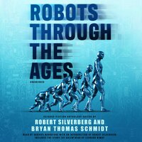 Robots through the Ages: A Science Fiction Anthology - Robert Silverberg, Bryan Thomas Schmidt
