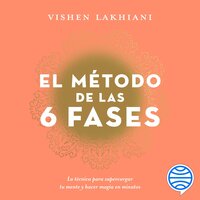 El método de las 6 fases: La técnica probada para supercargar tu mente, lograr tus objetivos y hacer magia en minutos - Vishen Lakhiani