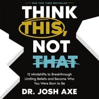 Think This, Not That: 12 Mindshifts to Breakthrough Limiting Beliefs and Become Who You Were Born to Be - Dr. Josh Axe