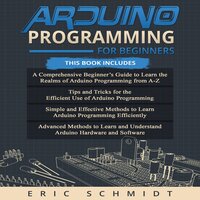 ARDUINO PROGRAMMING FOR BEGINNERS: A Comprehensive Beginner's Guide, Tips and Tricks, Simple and Effective methods and Advanced methods to learn and understand Arduino Hardware and Software - Eric Schmidt