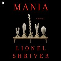 Mania: A Novel - Lionel Shriver