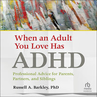 When an Adult You Love Has ADHD: Professional Advice for Parents, Partners, and Siblings - Russell A. Barkley, PhD