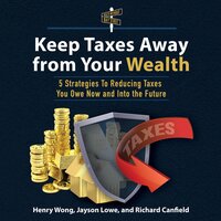 Keep Taxes Away From Your Wealth: 5 Strategies To Reducing Taxes You Owe Now and Into the Future - Henry Wong, Richard Canfield, Jayson Lowe
