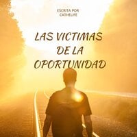 LAS VICTIMAS DE LA OPORTUNIDAD: ESCRITA POR CATHELIFE - cathelife