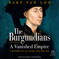 The Burgundians: A Vanished Empire: A History of 1111 Years and One Day - Bart van Loo