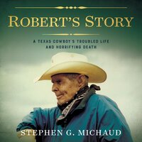 Robert's Story: A Texas Cowboy’s Troubled Life and Horrifying Death - Stephen G. Michaud