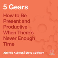 5 Gears: How to Be Present and Productive When There is Never Enough Time - Jeremie Kubicek, Steve Cockram