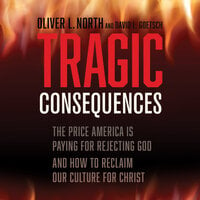 Tragic Consequences: The Price America is Paying for Rejecting God and How to Reclaim Our Culture for Christ - Oliver L. North, David L. Goetsch