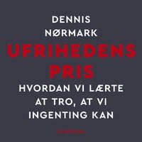 Ufrihedens pris: Hvordan vi lærte at tro, at vi ingenting kan - Dennis Nørmark