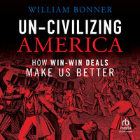 Un-Civilizing America: How Win-Win Deals Make Us Better - William Bonner