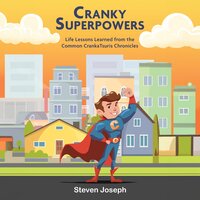 Cranky Superpowers: Life Lessons Learned from the Common CrankaTsuris Chronicles - Steven Joseph