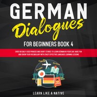 German Dialogues for Beginners Book 4: Over 100 Daily Used Phrases & Short Stories to Learn German in Your Car. Have Fun and Grow Your Vocabulary with Crazy Effective Language Learning Lessons - Learn Like A Native
