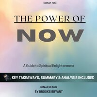 Summary: The Power of Now: A Guide to Spiritual Enlightenment by Eckhart Tolle: Key Takeaways, Summary and Analysis - Brooks Bryant