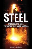 Steel: From Mine to Mill the Metal that Made America - Brooke C. Stoddard