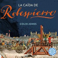 La caída de Robespierre: 24 horas en el París revolucionario - Colin Jones