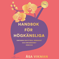 Handbok för högkänsliga : omfamna din styrka, sårbarhet och orkidébarnet inom dig - Åsa Vikman