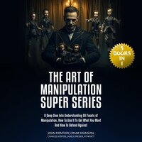 The Art of Manipulation Super Series: (5 Books in 1) A Deep Dive Into Understanding All Facets of Manipulation, How to Use It to Get What You Want and How to Defend Against - Omar Johnson, John Mentory, Janice Presser, Charlize Venter, HT Wyatt