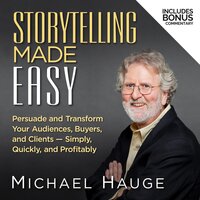 Storytelling Made Easy: Persuade and Transform Your Audiences, Buyers, and Clients — Simply, Quickly, and Profitably - Michael Hauge