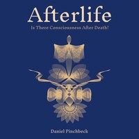 Afterlife: Is There Consciousness After Death? - Daniel Pinchbeck
