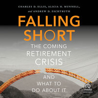 Falling Short: The Coming Retirement Crisis and What to Do About It - Charles D Ellis, Andrew D. Eschtruth, Alicia H. Munnell