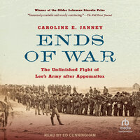 Ends of War: The Unfinished Fight of Lee's Army after Appomattox - Caroline E. Janney