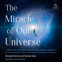 The Miracle of Our Universe: A New View of Consciousness, God, Science, and Reality - Marsha Sims, Bernard Haisch