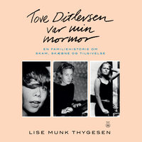 Tove Ditlevsen var min mormor: En familiehistorie om skam, skæbne og tilgivelse - Lise Munk Thygesen