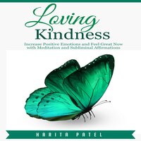 Loving Kindness: Increase Positive Emotions and Feel Great Now with Meditation and Subliminal Affirmations - Harita Patel