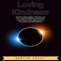 Loving Kindness: Embrace the Higher Vibration of Love and Experience Increased Inner Peace with Affirmations, Hypnosis and Meditation - Harita Patel