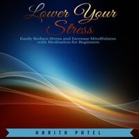 Lower Your Stress: Easily Reduce Stress and Increase Mindfulness with Meditation for Beginners - Harita Patel