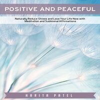 Positive and Peaceful: Naturally Reduce Stress and Love Your Life Now with Meditation and Subliminal Affirmations - Harita Patel