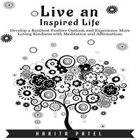Live an Inspired Life: Develop a Resilient Positive Outlook and Experience More Loving Kindness with Meditation and Affirmations - Harita Patel