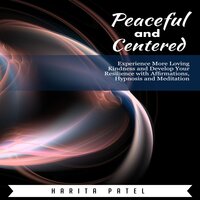 Peaceful and Centered: Experience More Loving Kindness and Develop Your Resilience with Affirmations, Hypnosis and Meditation - Harita Patel