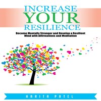 Increase Your Resilience: Become Mentally Stronger and Develop a Resilient Mind with Affirmations and Meditation - Harita Patel