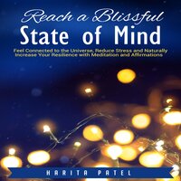 Reach a Blissful State of Mind: Feel Connected to the Universe, Reduce Stress and Naturally Increase Your Resilience with Meditation and Affirmations - Harita Patel