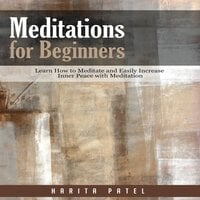 Meditations for Beginners: Learn How to Meditate and Easily Increase Inner Peace with Meditation - Harita Patel