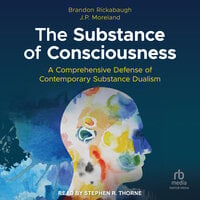 The Substance of Consciousness: A Comprehensive Defense of Contemporary Substance Dualism - J.P. Moreland, Brandon Rickabaugh