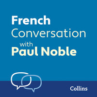 French Conversation with Paul Noble: Learn to speak everyday French step-by-step - Paul Noble