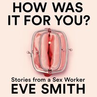 How Was It for You?: Stories from a Sex Worker - Eve Smith