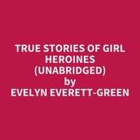 True Stories of Girl Heroines (Unabridged): optional - Evelyn Everett-Green