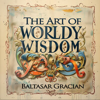 The Art of Worldly Wisdom - Baltasar Gracian