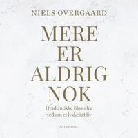 Mere er aldrig nok: Hvad antikke filosoffer ved om et lykkeligt liv - Niels Overgaard