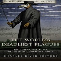 The World’s Deadliest Plagues: The History and Legacy of the Worst Global Pandemics - Charles River Editors