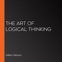The Art of Logical Thinking - William Atkinson