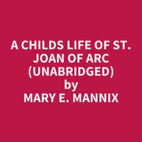 A Childs Life of St. Joan of Arc (Unabridged): optional - Mary E. Mannix
