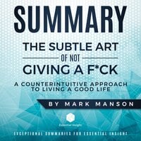 Summary: The Subtle Art of Not Giving a F*ck: A Counterintuitive Approach to Living a Good Life - by Mark Manson - EssentialInsight Summaries