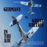 Germany vs. Great Britain in the Air: The History of the Enemy Air Forces in World War I and World War II - Charles River Editors